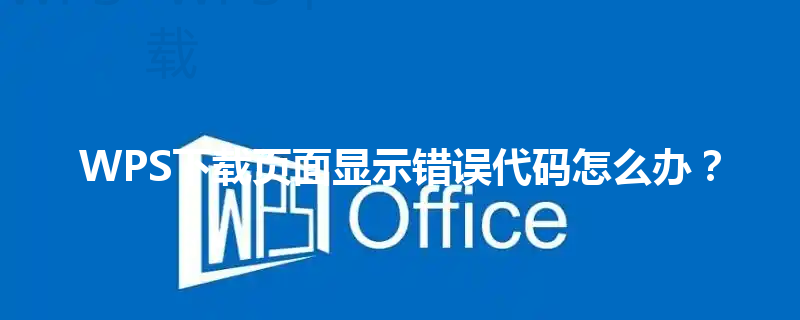 WPS下载页面显示错误代码怎么办? 3 WPS下载页面显示错误代码怎么办? 三