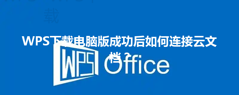 WPS下载电脑版成功后如何连接云文档? 3 WPS下载电脑版成功后如何连接云文档? 三
